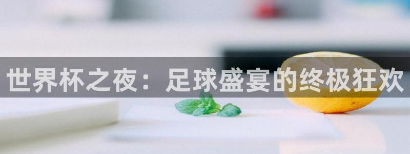 世界杯直播平台：世界杯之夜：足球盛宴的终极狂欢