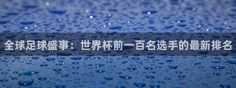 世界杯预选赛：全球足球盛事：世界杯前一百名选手的最新排名